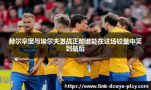 赫尔辛堡与埃尔夫激战正酣谁能在这场较量中笑到最后