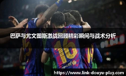 巴萨与尤文图斯激战回顾精彩瞬间与战术分析