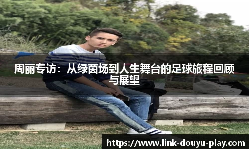 周丽专访：从绿茵场到人生舞台的足球旅程回顾与展望