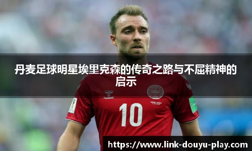 丹麦足球明星埃里克森的传奇之路与不屈精神的启示