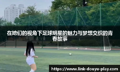 在她们的视角下足球明星的魅力与梦想交织的青春故事