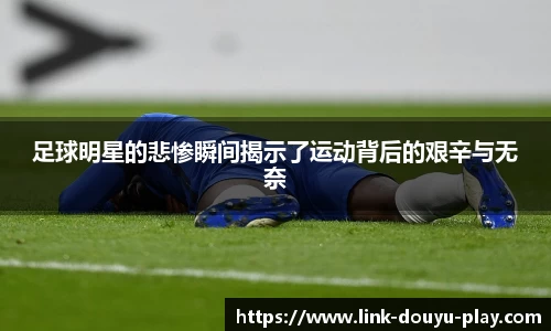 足球明星的悲惨瞬间揭示了运动背后的艰辛与无奈