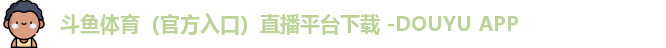 斗鱼体育（官方入口）直播平台下载 -DOUYU APP